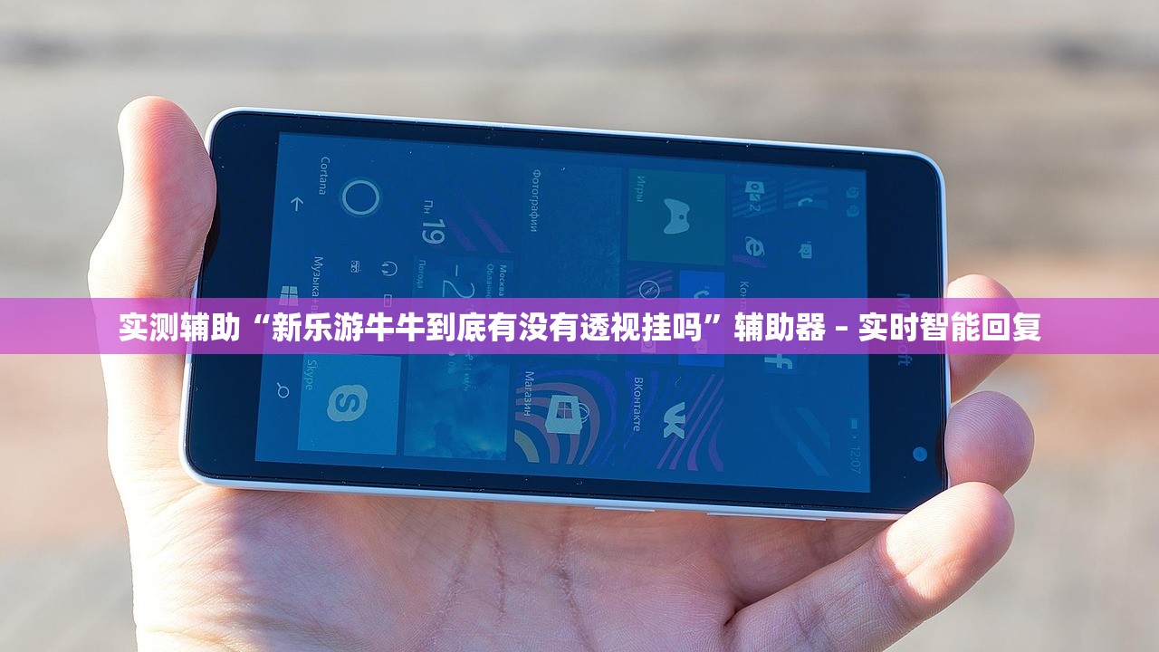 实测辅助“新乐游牛牛到底有没有透视挂吗”辅助器 – 实时智能回复