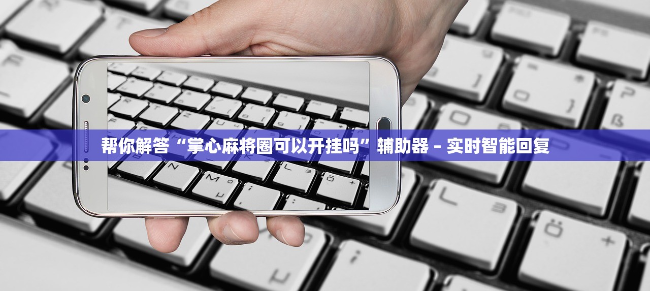 帮你解答“掌心麻将圈可以开挂吗”辅助器 – 实时智能回复