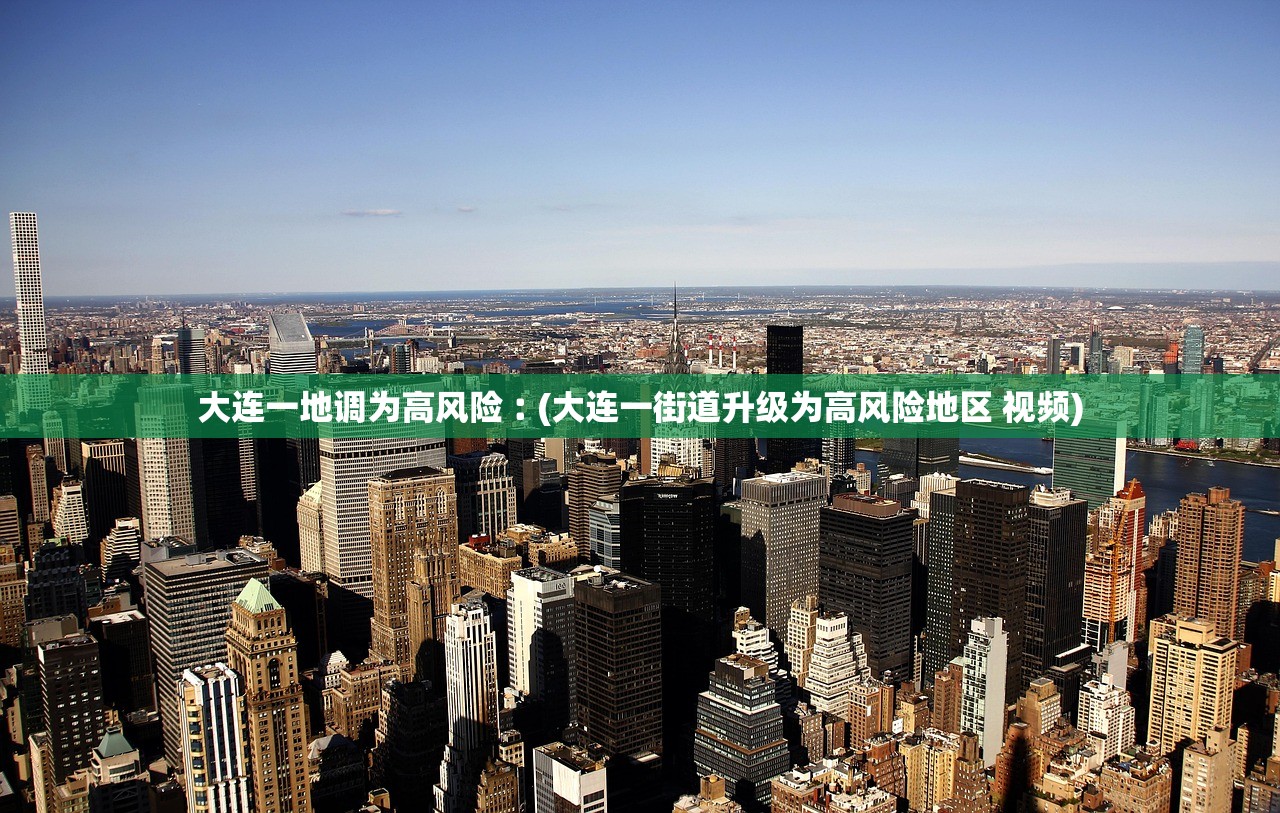 大连一地调为高风险︰(大连一街道升级为高风险地区 视频)