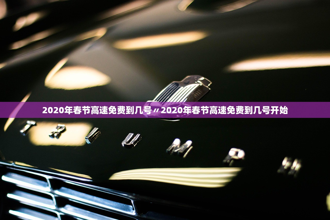 2020年春节高速免费到几号〃2020年春节高速免费到几号开始