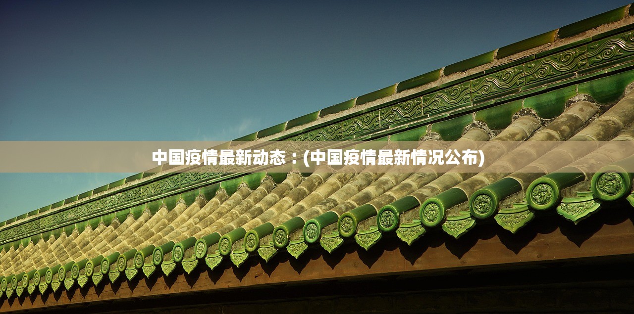 中国疫情最新动态︰(中国疫情最新情况公布)