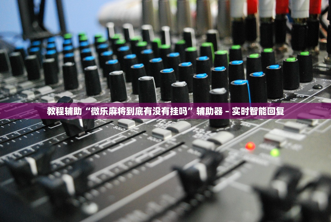 教程辅助“微乐麻将到底有没有挂吗”辅助器 – 实时智能回复
