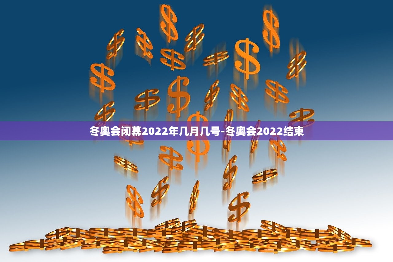 冬奥会闭幕2022年几月几号-冬奥会2022结束