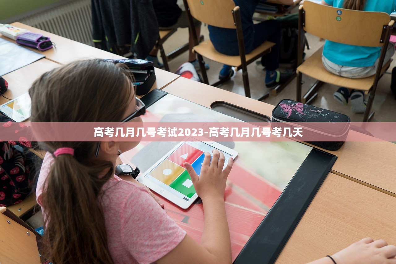高考几月几号考试2023-高考几月几号考几天