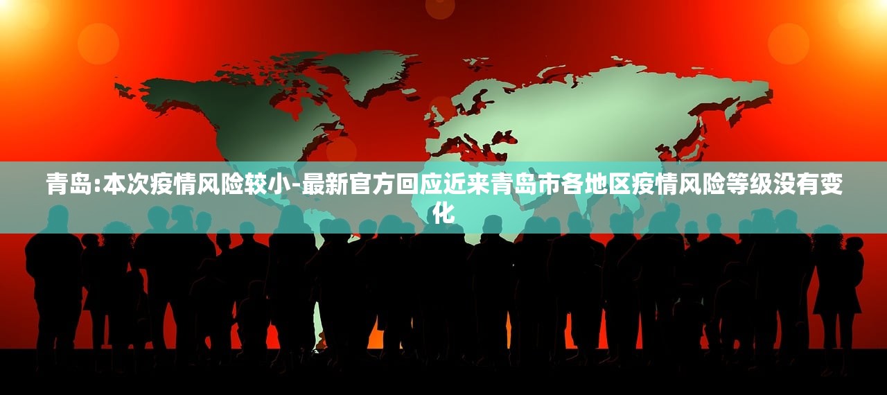 青岛:本次疫情风险较小-最新官方回应近来青岛市各地区疫情风险等级没有变化