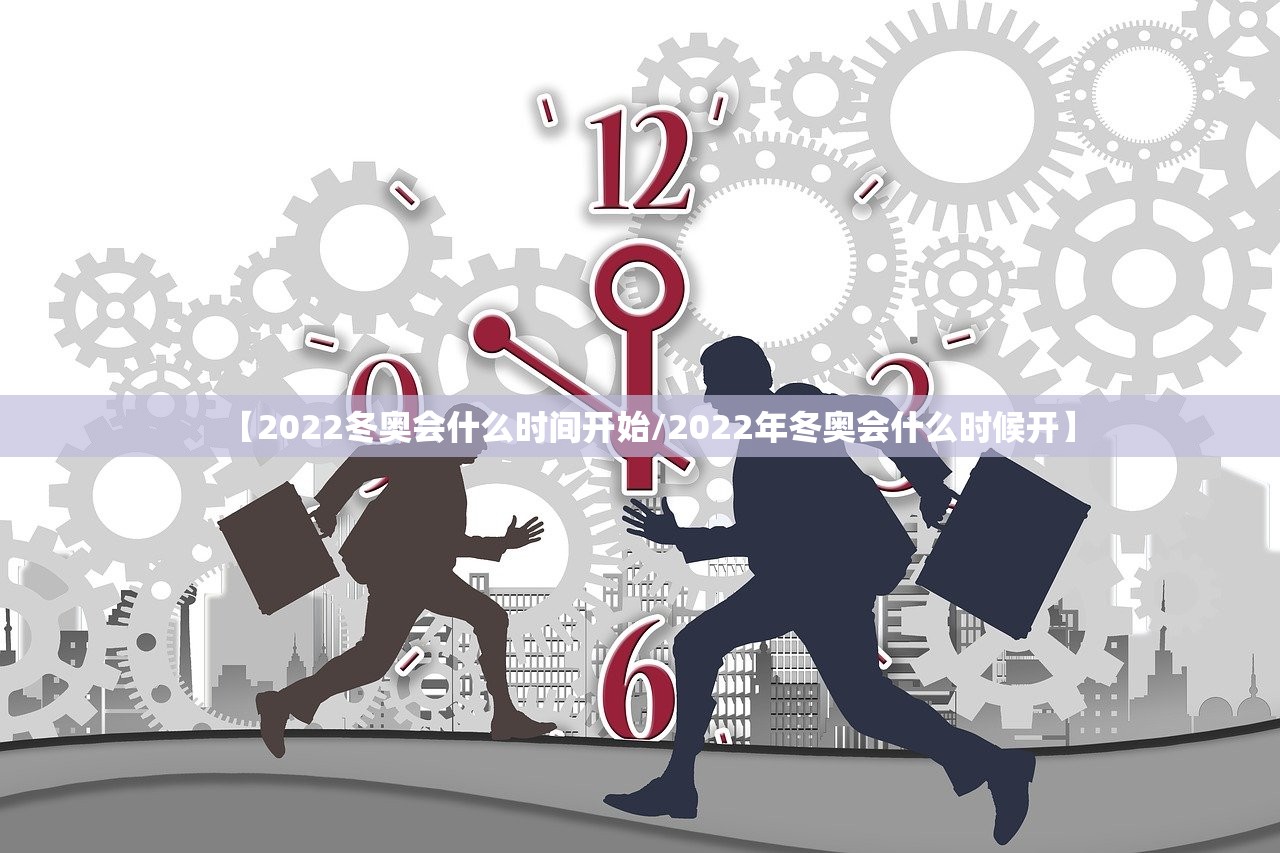 【2022冬奥会什么时间开始/2022年冬奥会什么时候开】