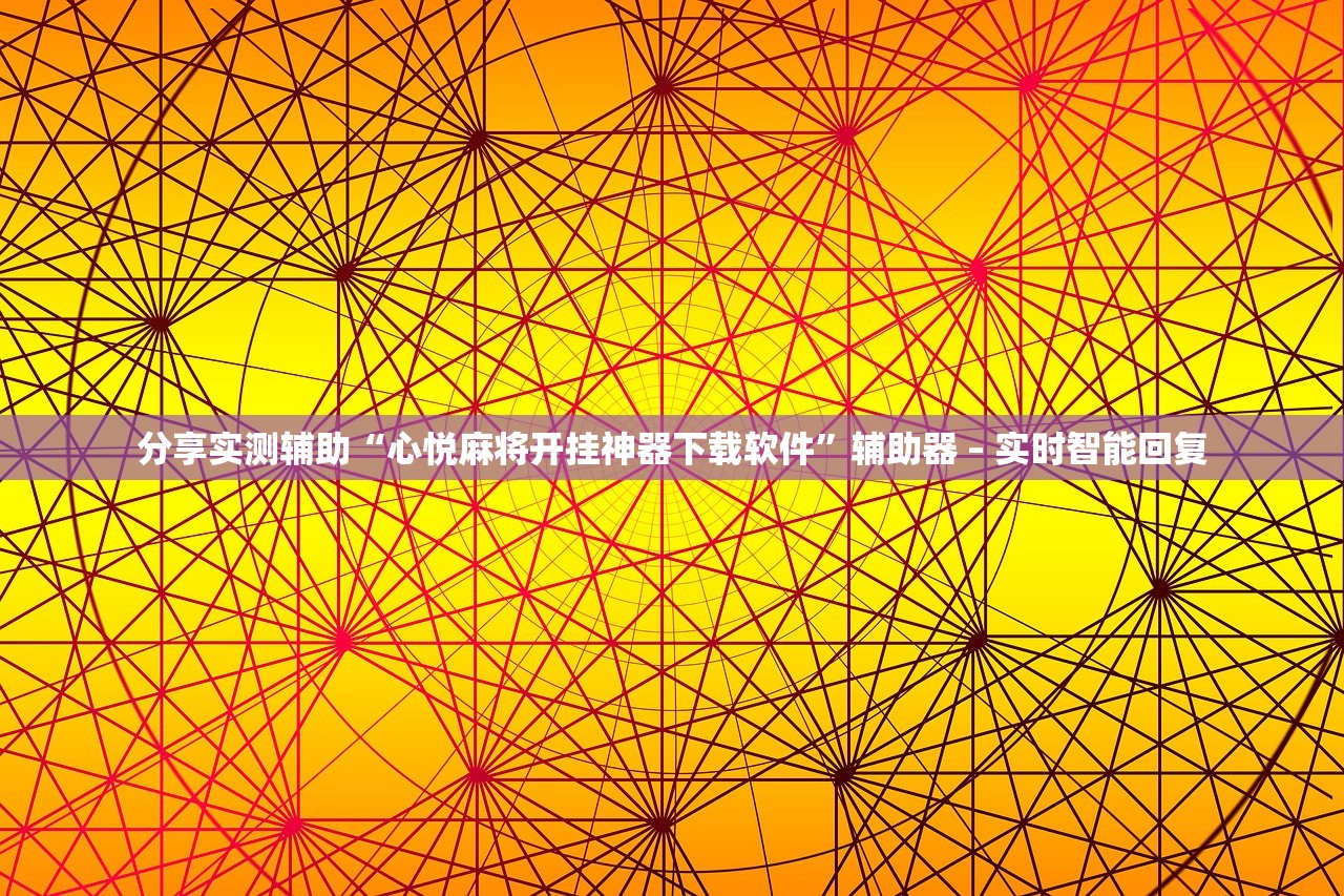 分享实测辅助“心悦麻将开挂神器下载软件”辅助器 – 实时智能回复