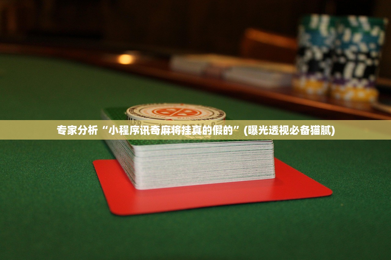专家分析“小程序讯奇麻将挂真的假的”(曝光透视必备猫腻)