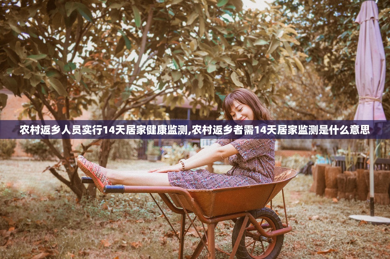 农村返乡人员实行14天居家健康监测,农村返乡者需14天居家监测是什么意思