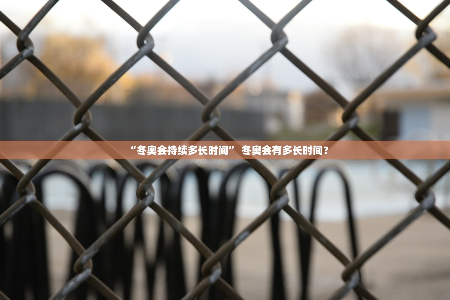 “冬奥会持续多长时间” 冬奥会有多长时间？