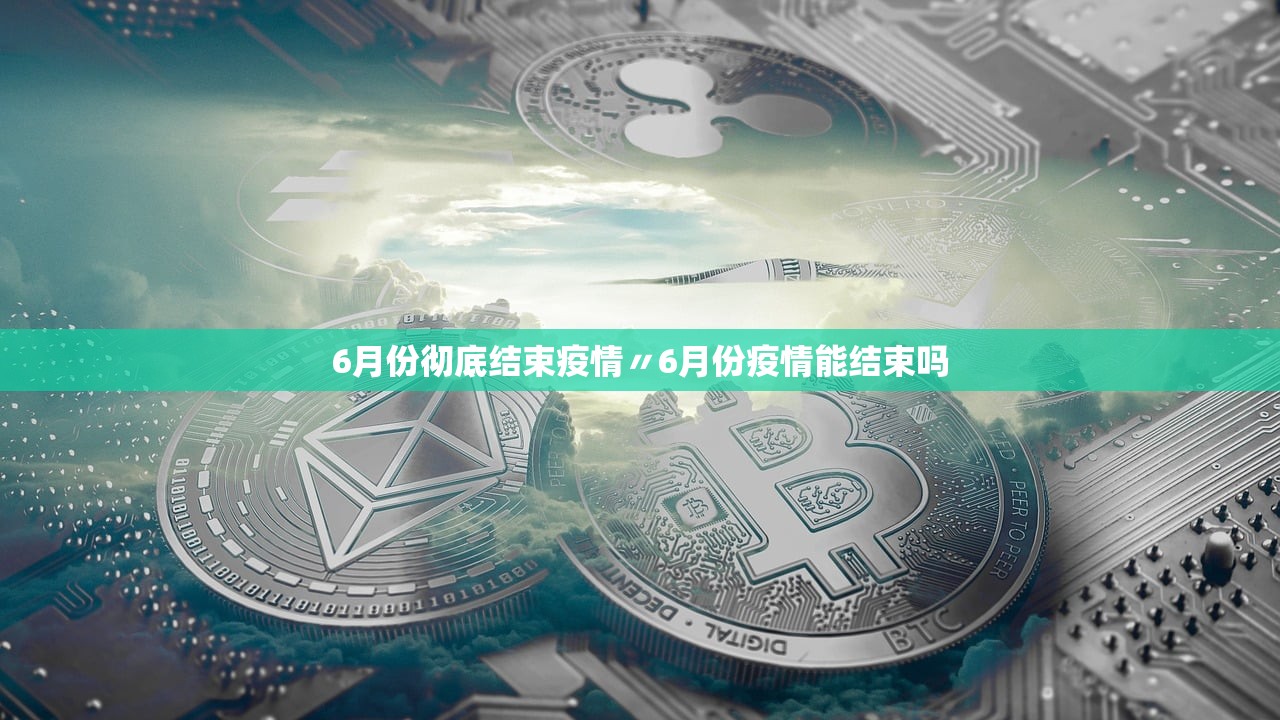 6月份彻底结束疫情〃6月份疫情能结束吗