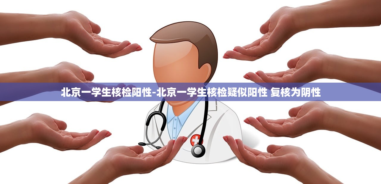 北京一学生核检阳性-北京一学生核检疑似阳性 复核为阴性