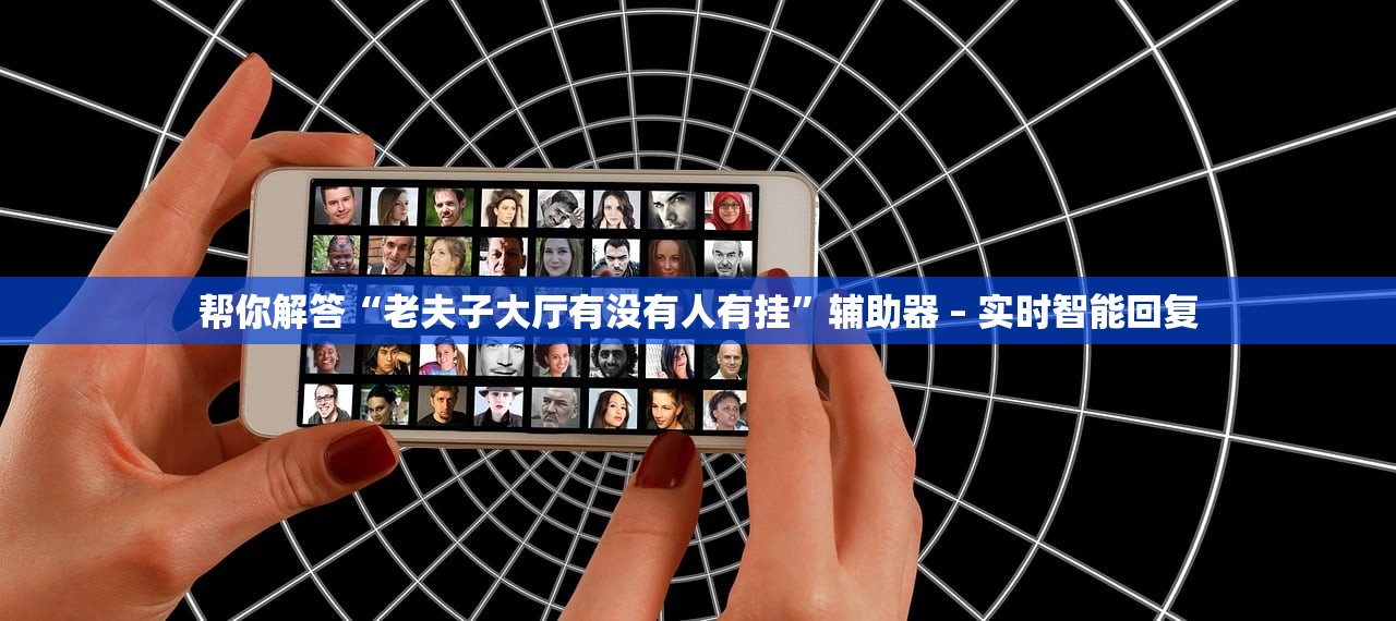 帮你解答“老夫子大厅有没有人有挂”辅助器 – 实时智能回复
