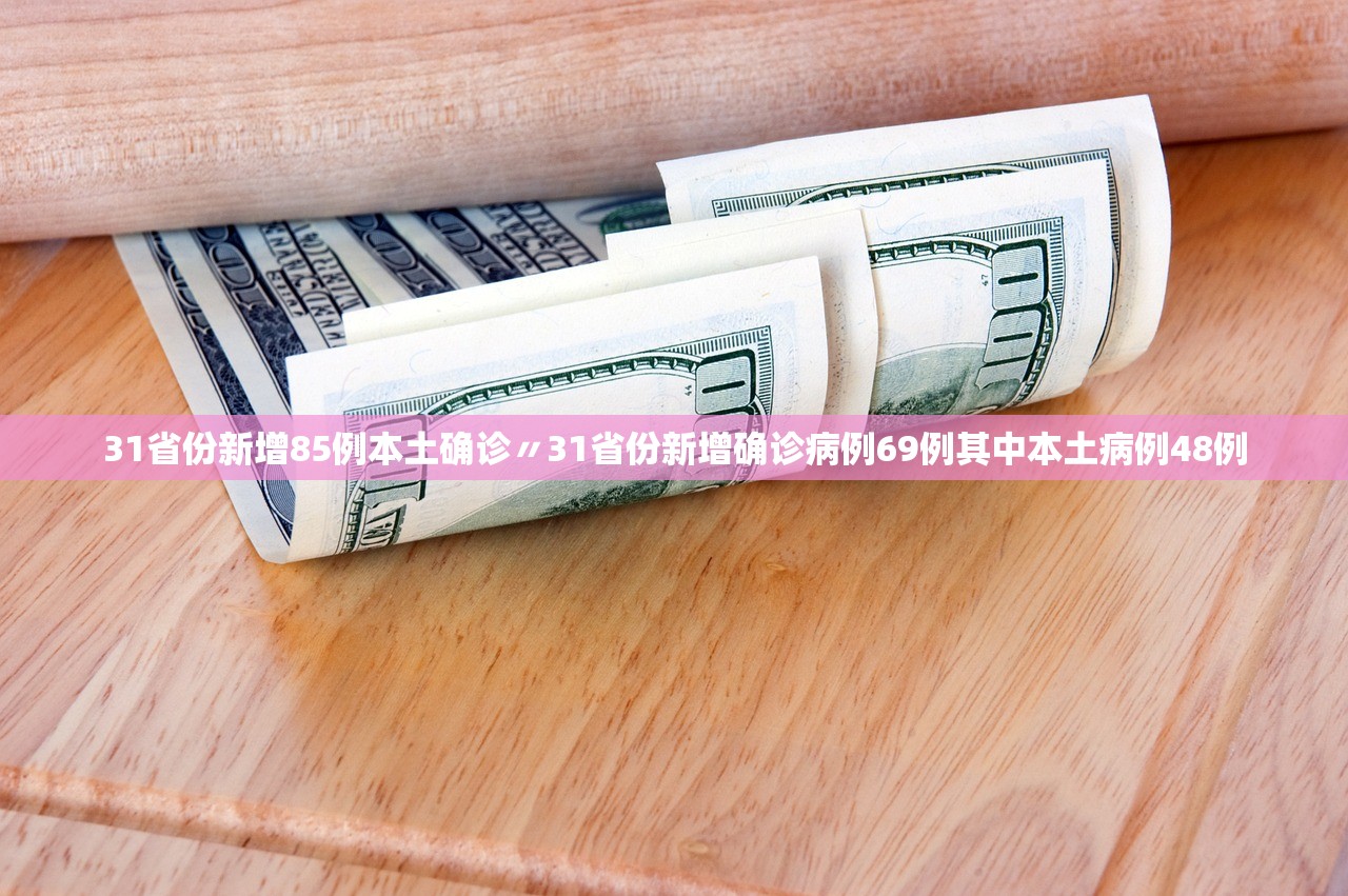 31省份新增85例本土确诊〃31省份新增确诊病例69例其中本土病例48例