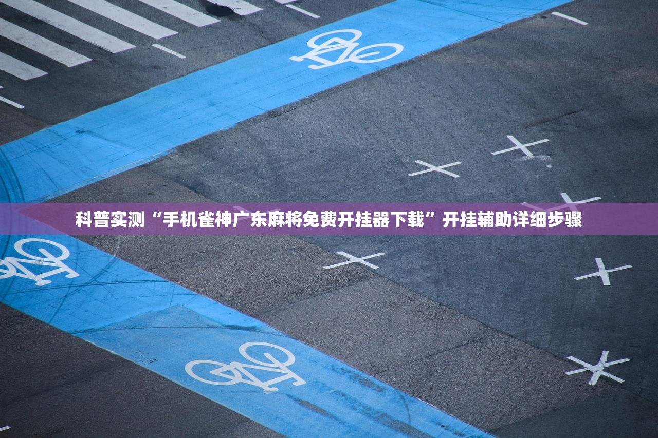 科普实测“手机雀神广东麻将免费开挂器下载	”开挂辅助详细步骤