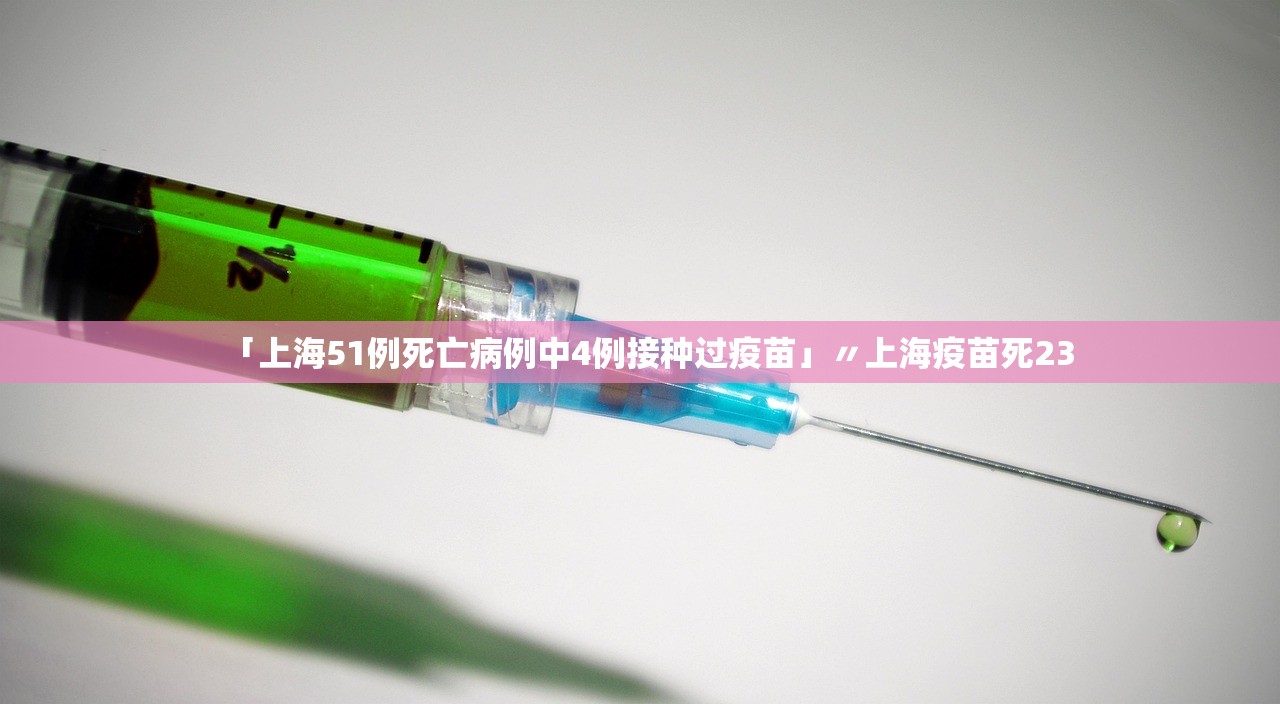 「上海51例死亡病例中4例接种过疫苗」〃上海疫苗死23