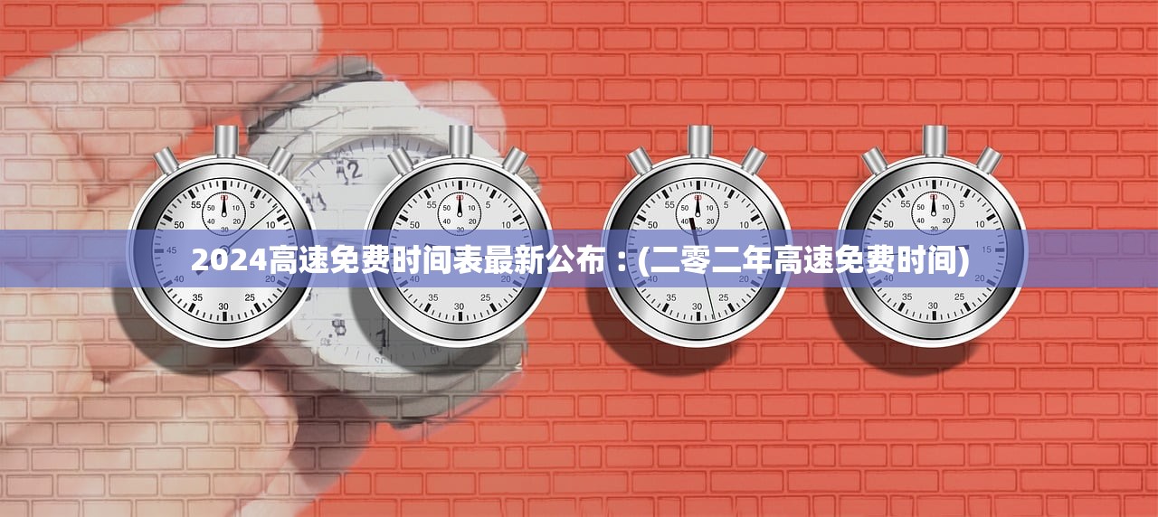 2024高速免费时间表最新公布︰(二零二年高速免费时间)