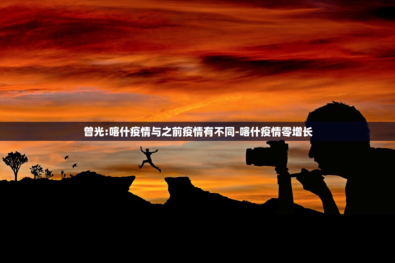 曾光:喀什疫情与之前疫情有不同-喀什疫情零增长