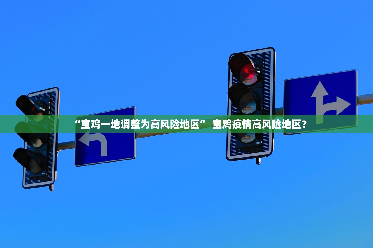 “宝鸡一地调整为高风险地区	” 宝鸡疫情高风险地区？