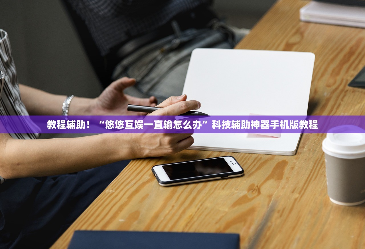 教程辅助！“悠悠互娱一直输怎么办”科技辅助神器手机版教程