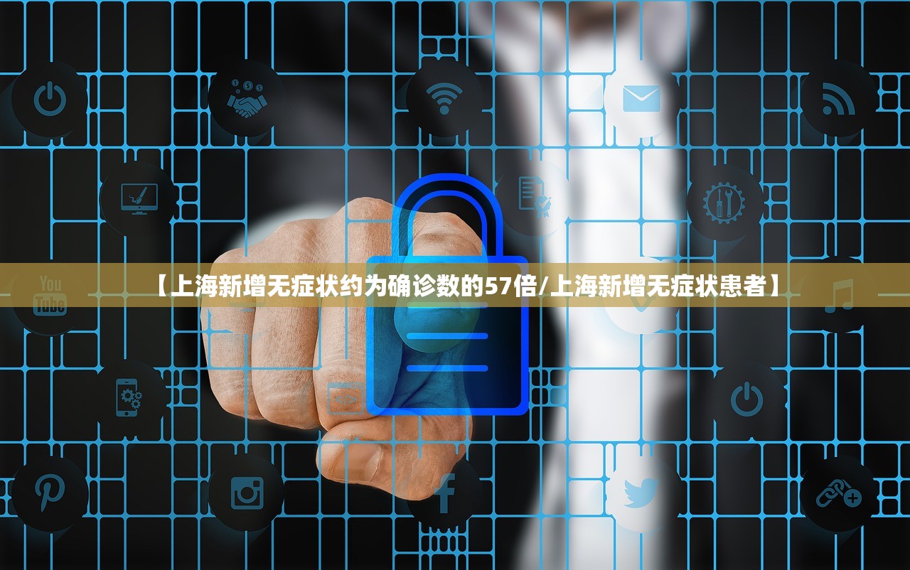 【上海新增无症状约为确诊数的57倍/上海新增无症状患者】