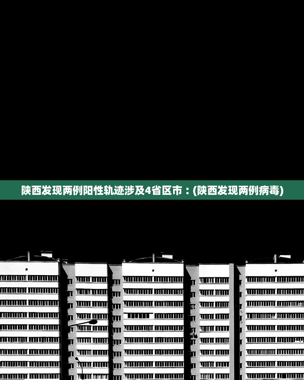 陕西发现两例阳性轨迹涉及4省区市︰(陕西发现两例病毒)
