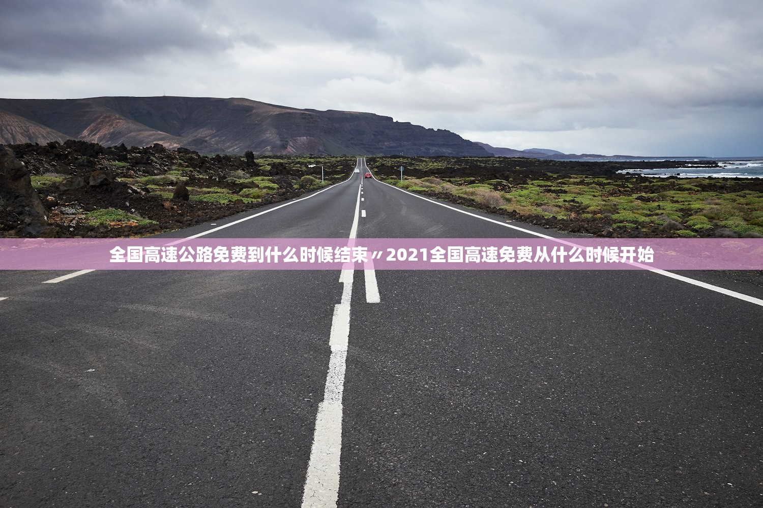 全国高速公路免费到什么时候结束〃2021全国高速免费从什么时候开始