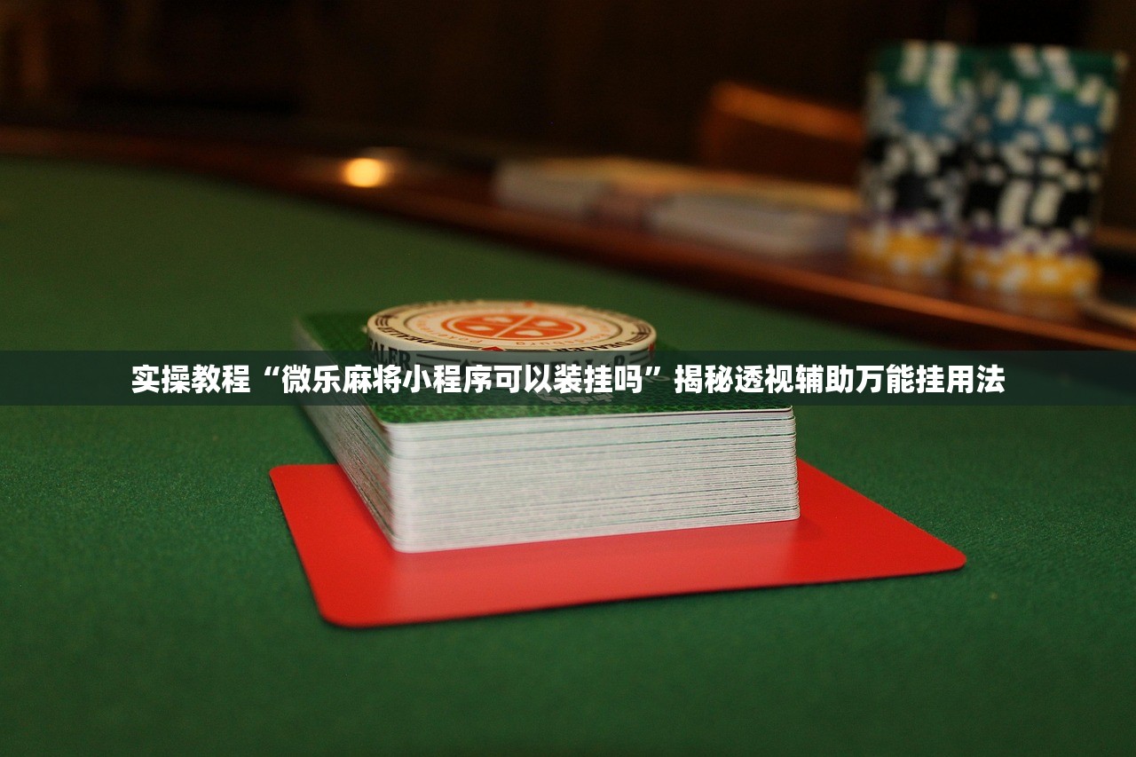 实操教程“微乐麻将小程序可以装挂吗”揭秘透视辅助万能挂用法