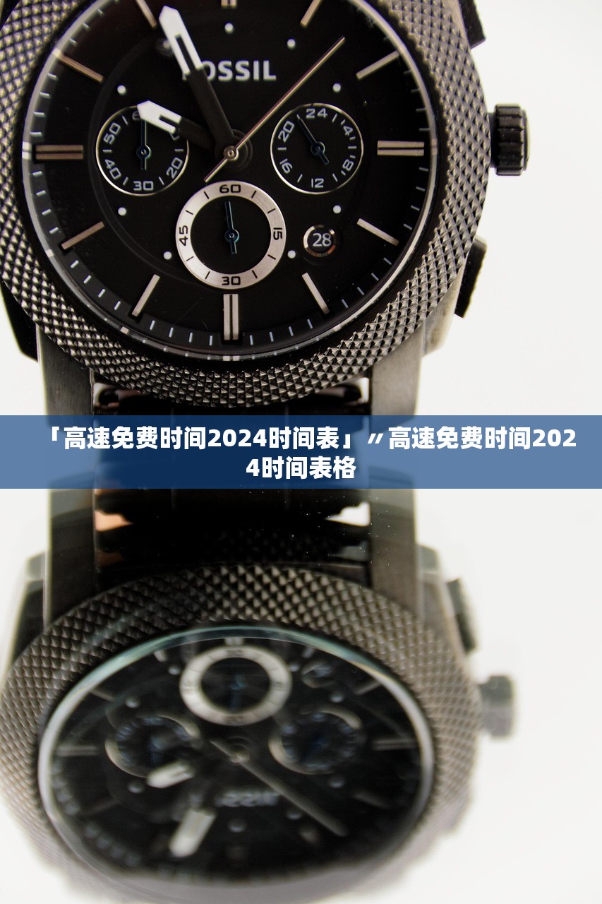 「高速免费时间2024时间表」〃高速免费时间2024时间表格