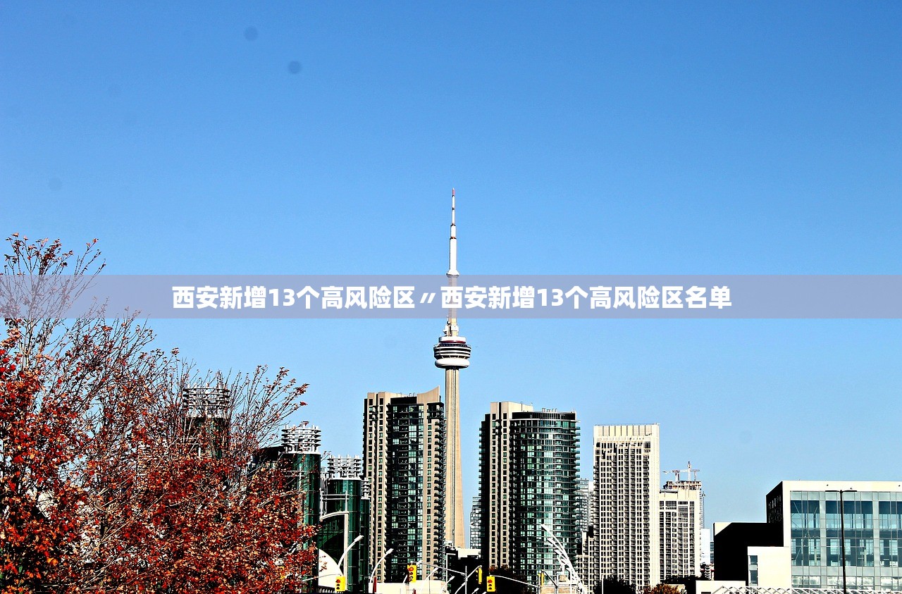 西安新增13个高风险区〃西安新增13个高风险区名单