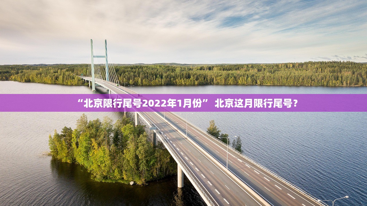 “北京限行尾号2022年1月份” 北京这月限行尾号？
