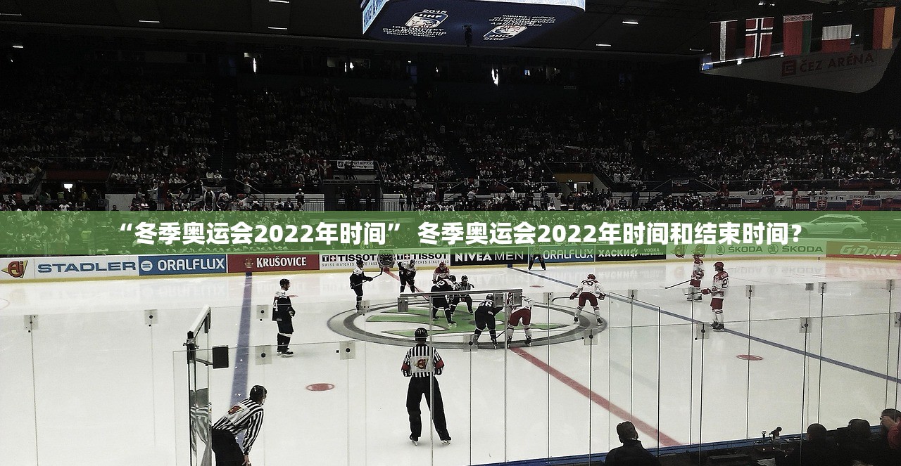 “冬季奥运会2022年时间” 冬季奥运会2022年时间和结束时间？