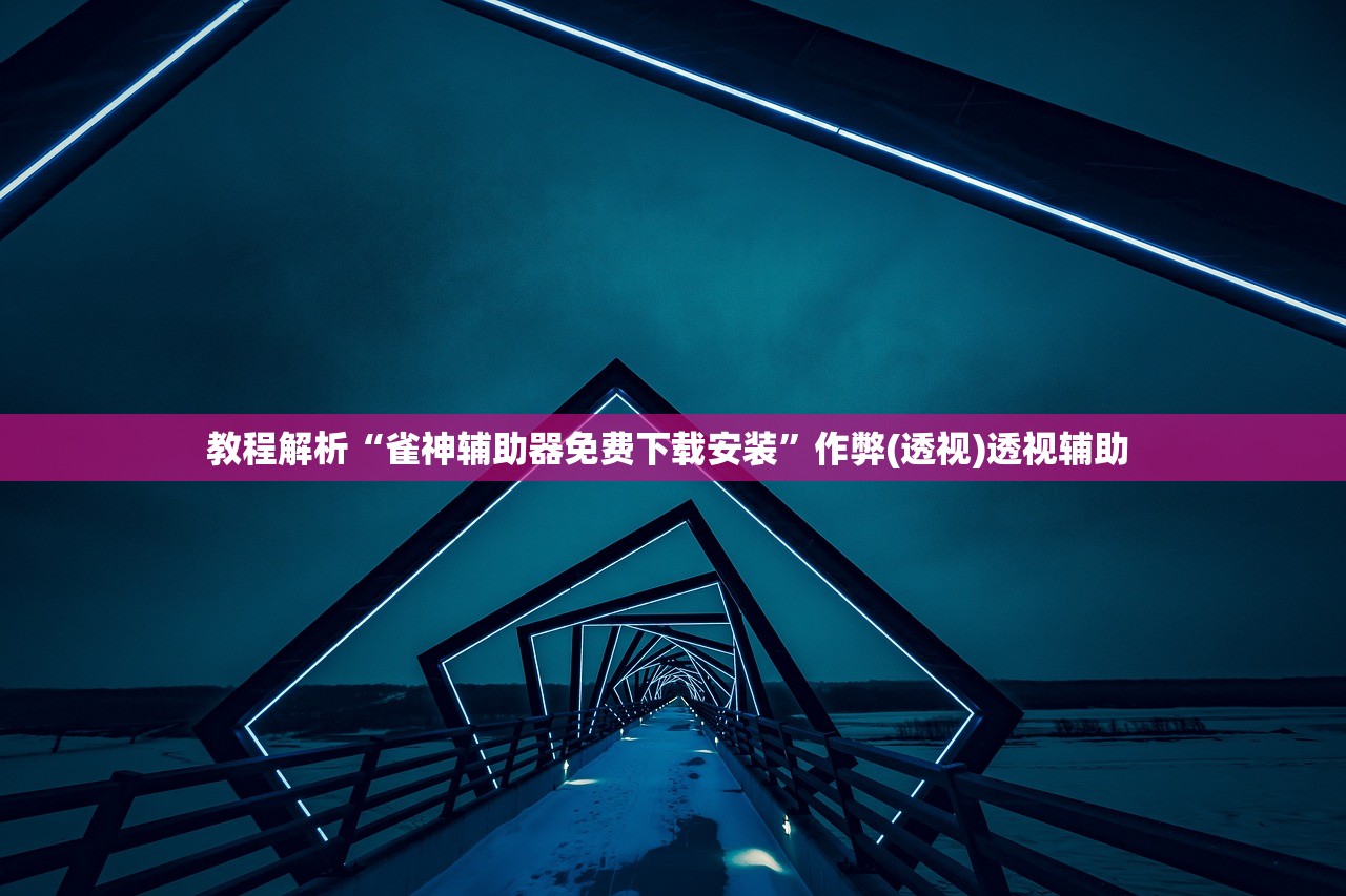 教程解析“雀神辅助器免费下载安装”作弊(透视)透视辅助 