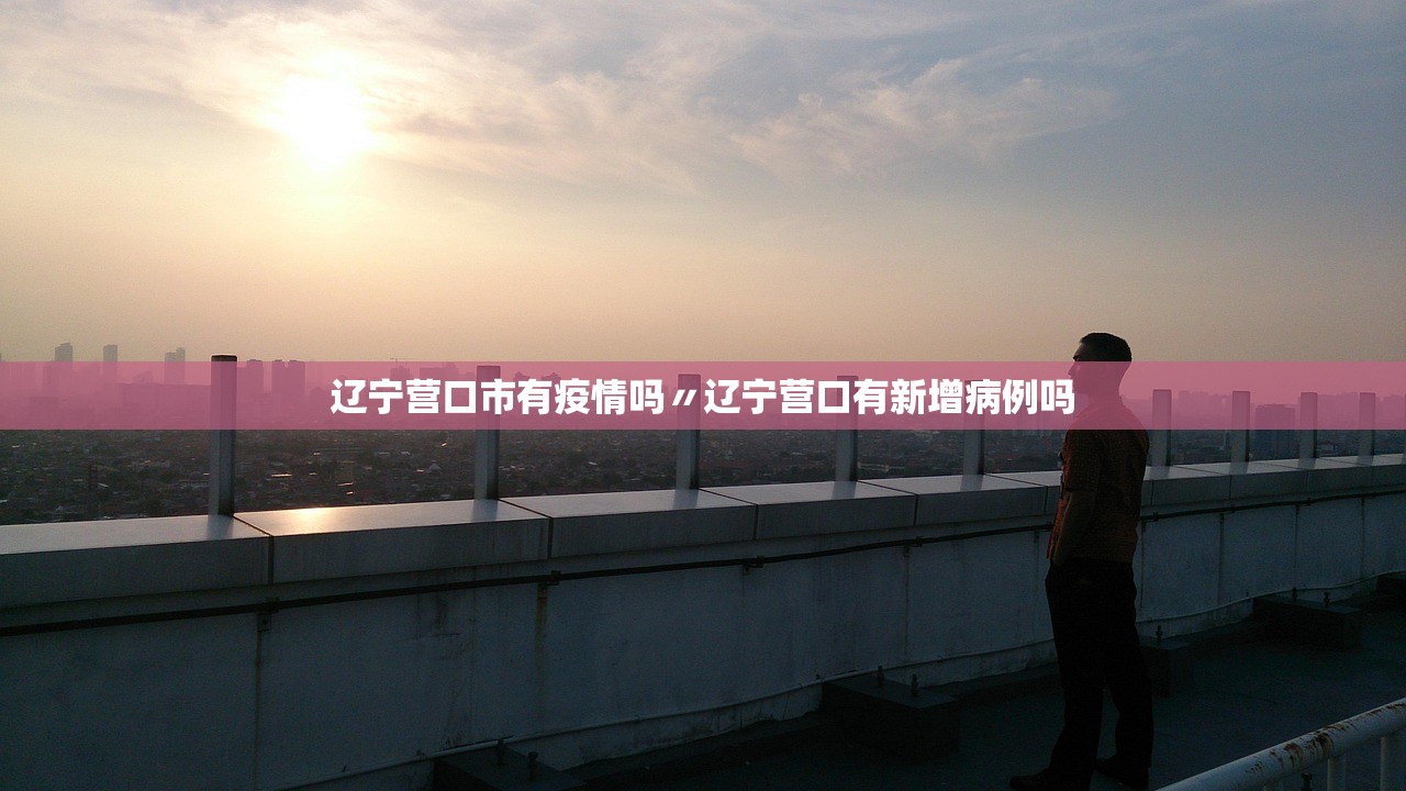 辽宁营口市有疫情吗〃辽宁营口有新增病例吗