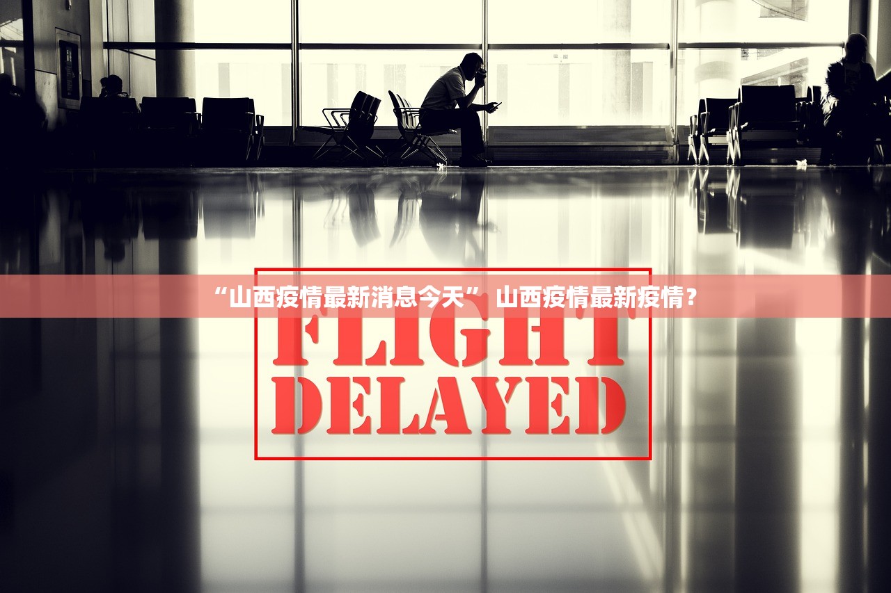 “山西疫情最新消息今天	” 山西疫情最新疫情？