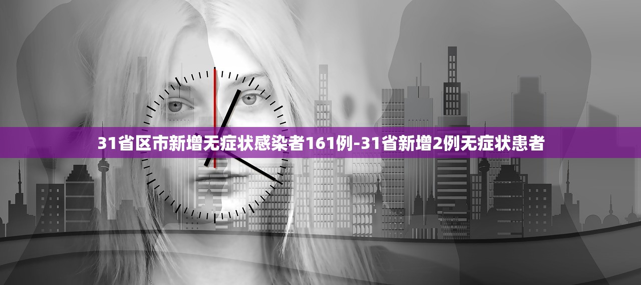 31省区市新增无症状感染者161例-31省新增2例无症状患者