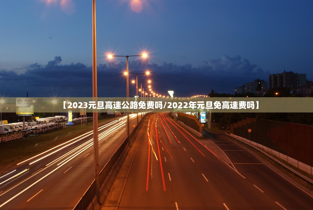 【2023元旦高速公路免费吗/2022年元旦免高速费吗】