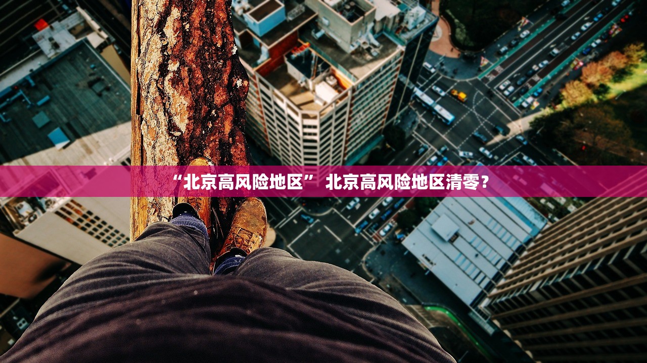 “北京高风险地区	” 北京高风险地区清零？