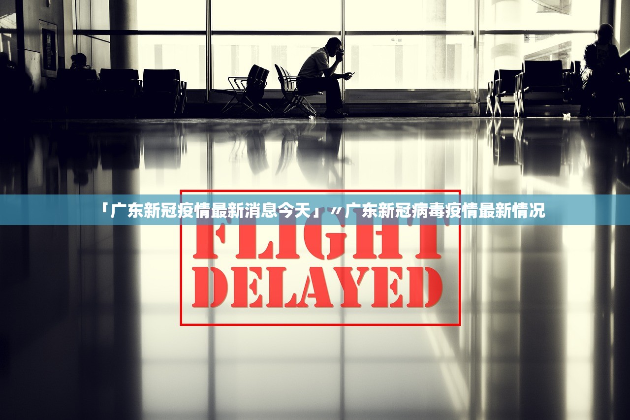 「广东新冠疫情最新消息今天」〃广东新冠病毒疫情最新情况
