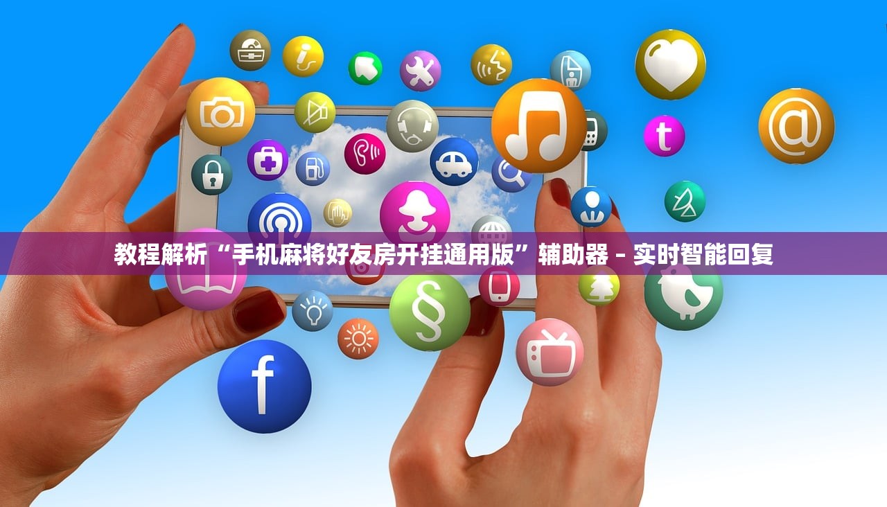 教程解析“手机麻将好友房开挂通用版”辅助器 – 实时智能回复