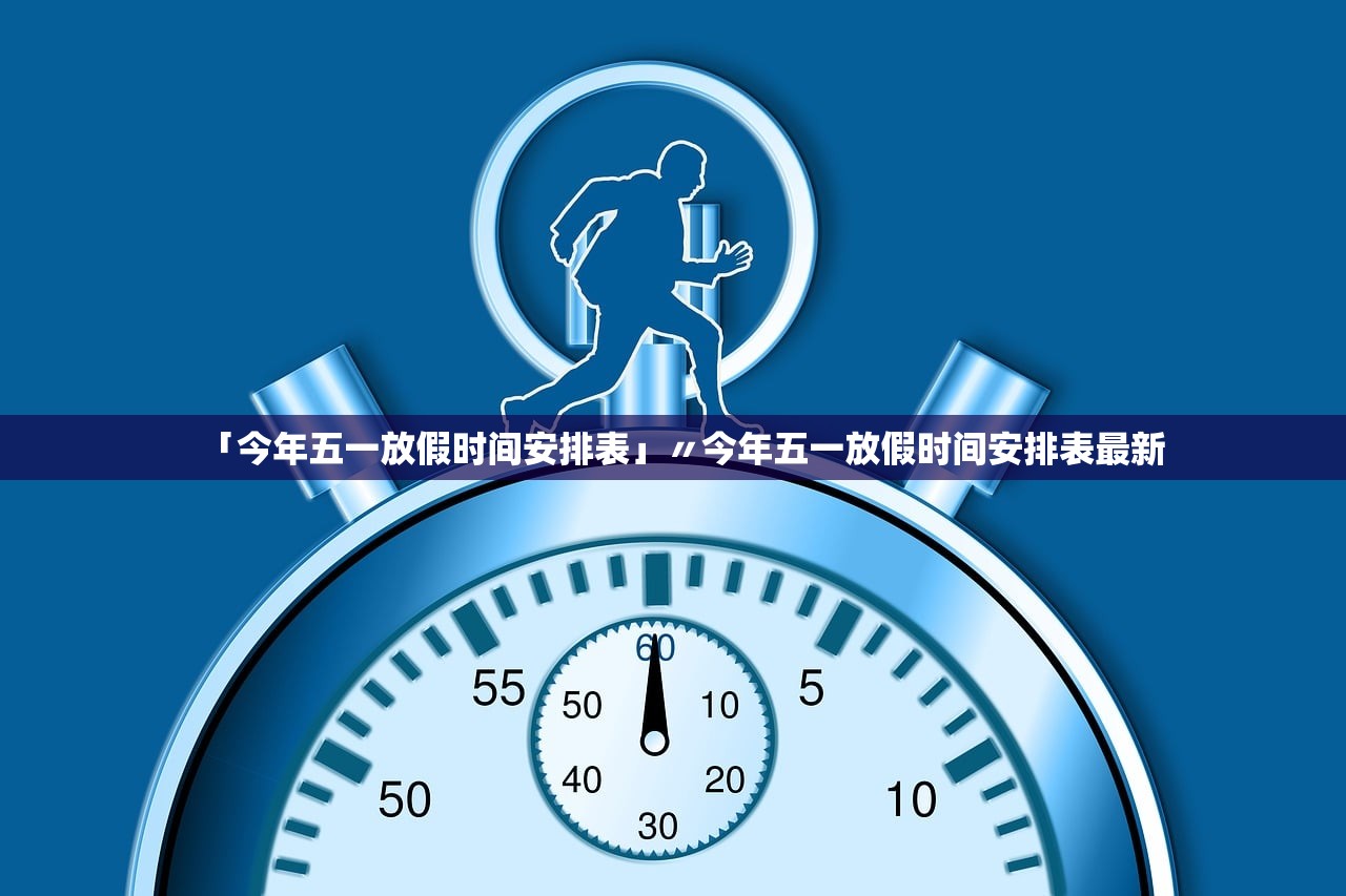 「今年五一放假时间安排表」〃今年五一放假时间安排表最新