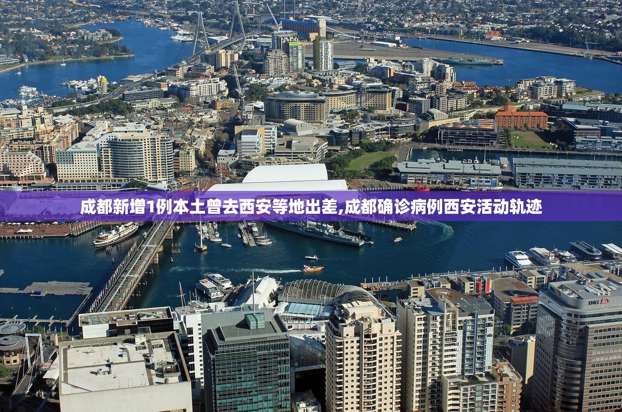 成都新增1例本土曾去西安等地出差,成都确诊病例西安活动轨迹