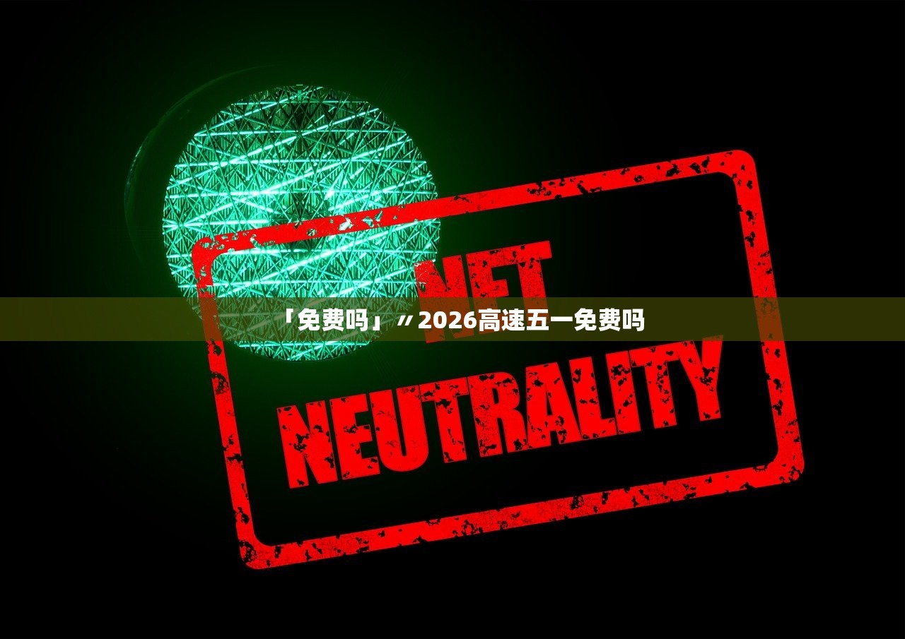 「免费吗」〃2026高速五一免费吗