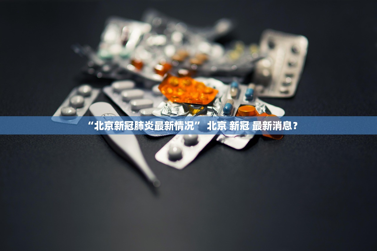 “北京新冠肺炎最新情况	” 北京 新冠 最新消息？