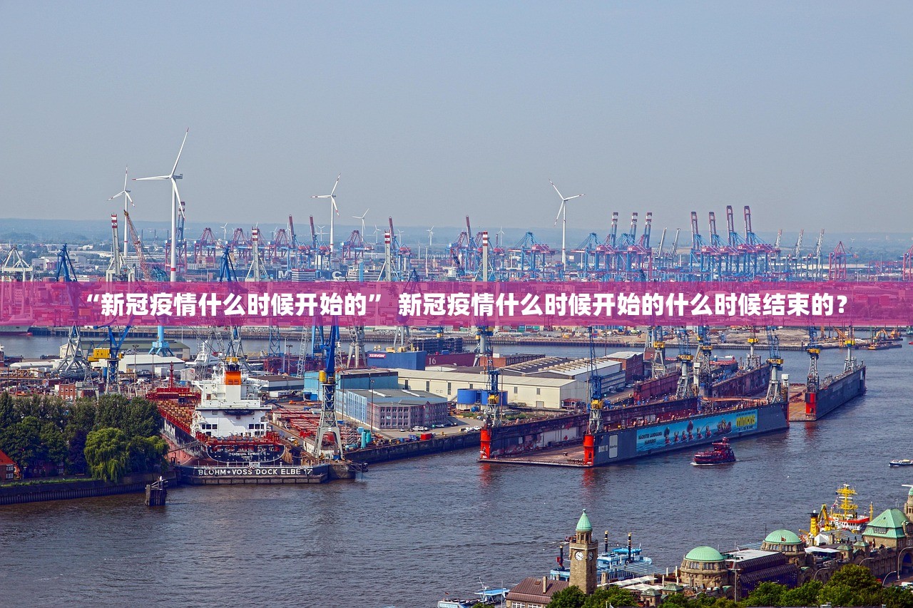 “新冠疫情什么时候开始的” 新冠疫情什么时候开始的什么时候结束的？