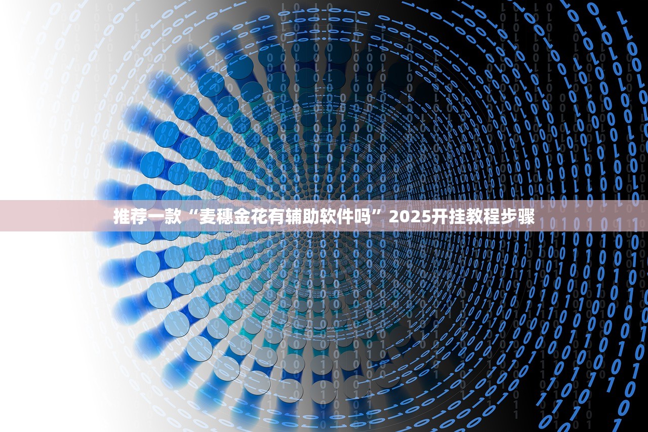推荐一款“麦穗金花有辅助软件吗”2025开挂教程步骤