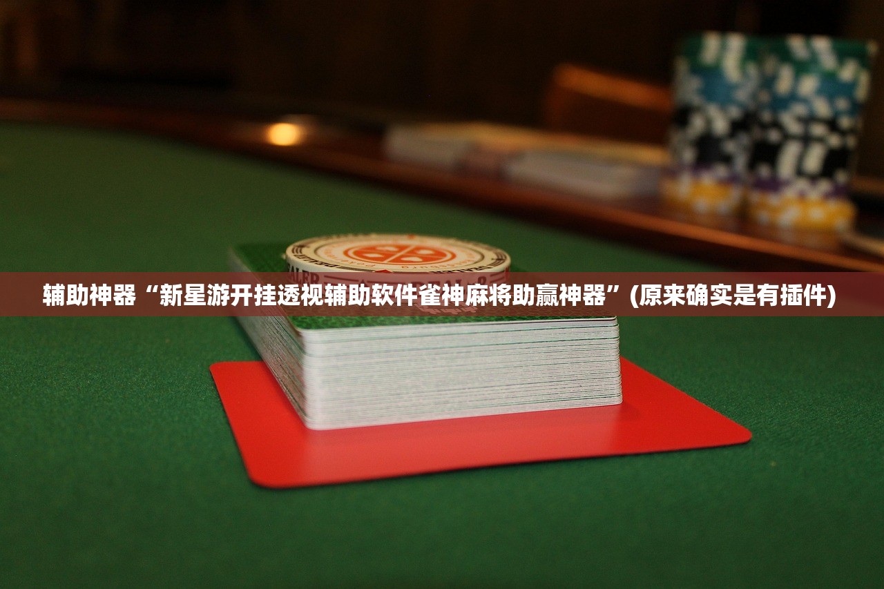 辅助神器“新星游开挂透视辅助软件雀神麻将助赢神器”(原来确实是有插件) 