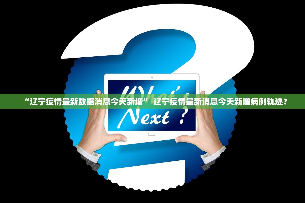 “辽宁疫情最新数据消息今天新增” 辽宁疫情最新消息今天新增病例轨迹？