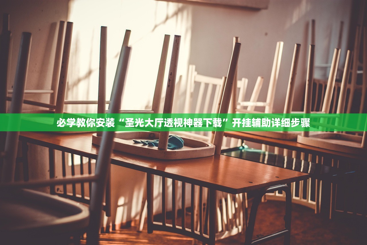 必学教你安装“圣光大厅透视神器下载”开挂辅助详细步骤