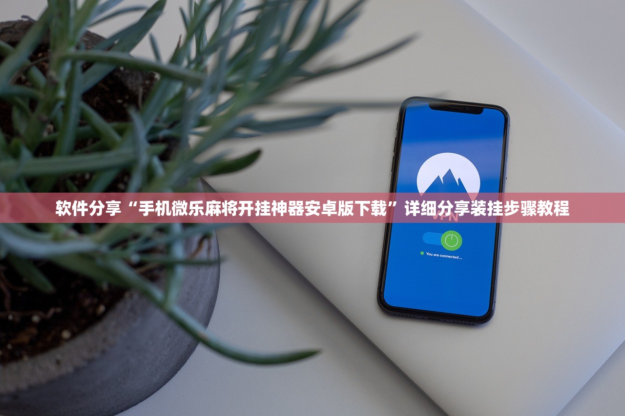 软件分享“手机微乐麻将开挂神器安卓版下载”详细分享装挂步骤教程